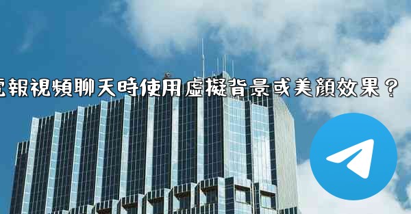 <b>如何在使用電報視頻聊天時使用虛擬背景或美顏效果？</b>