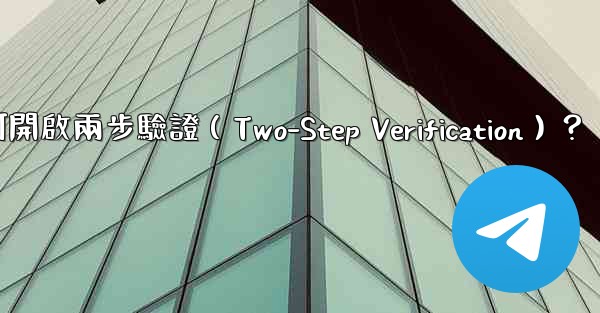 電報如何開啟兩步驗證（Two-Step Verification）？