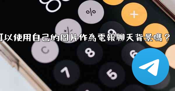 我可以使用自己的圖片作為電報聊天背景嗎？