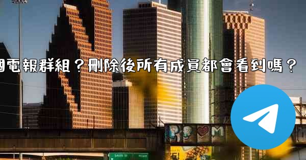 如何刪除一個電報群組？刪除後所有成員都會看到嗎？