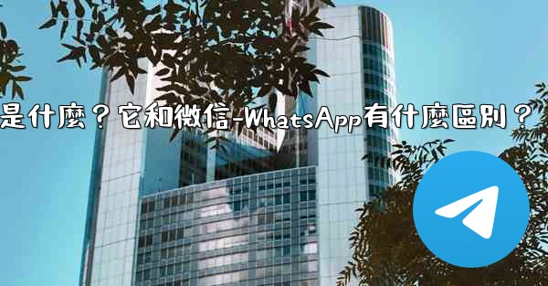 <b>電報是什麼？它和微信-WhatsApp有什麼區別？</b>