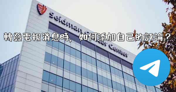 轉發電報消息時，如何添加自己的評論？