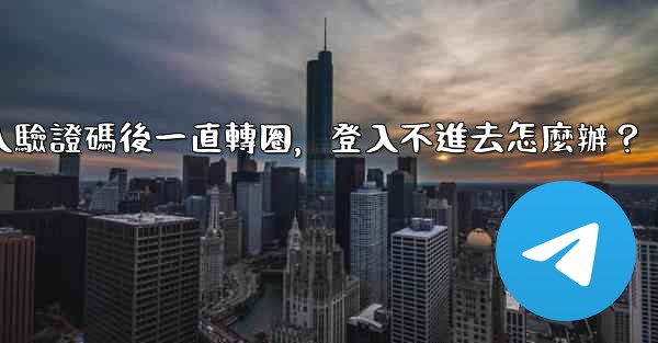 <b>電報輸入驗證碼後一直轉圈，登入不進去怎麼辦？</b>