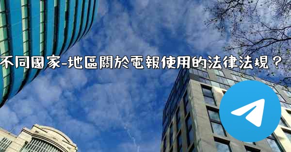 <b>如何遵守不同國家-地區關於電報使用的法律法規？</b>