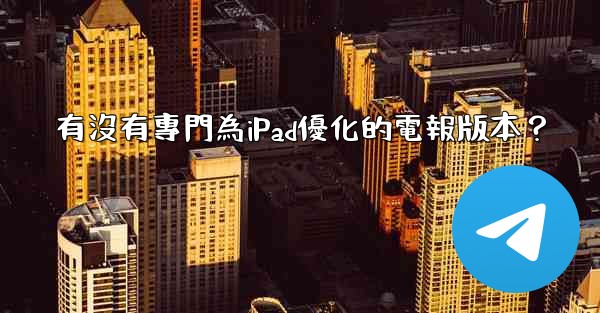 有沒有專門為iPad優化的電報版本？