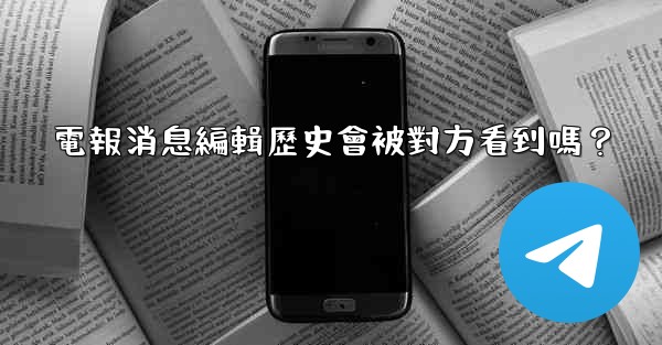 電報消息編輯歷史會被對方看到嗎？