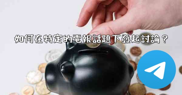 <b>如何在特定的電報話題下發起討論？</b>