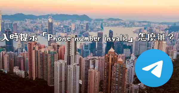 <b>電報登入時提示「Phone number invalid」怎麼辦？</b>