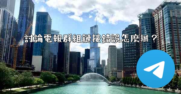 討論電報群組鏈接錯誤怎麼辦？