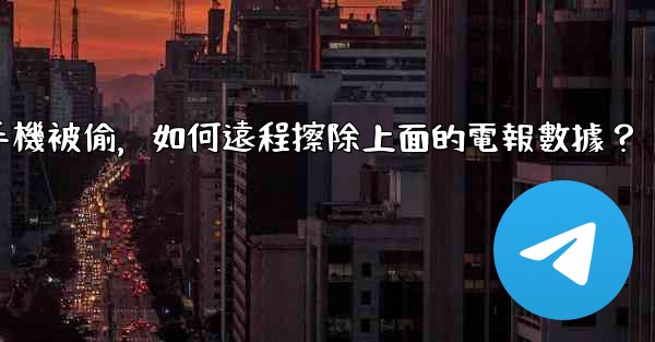 <b>如果我的手機被偷，如何遠程擦除上面的電報數據？</b>