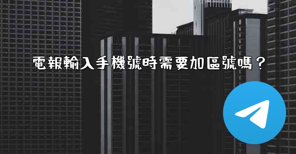 電報輸入手機號時需要加區號嗎？