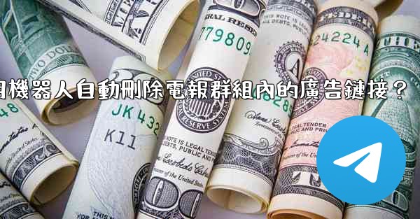 如何用機器人自動刪除電報群組內的廣告鏈接？