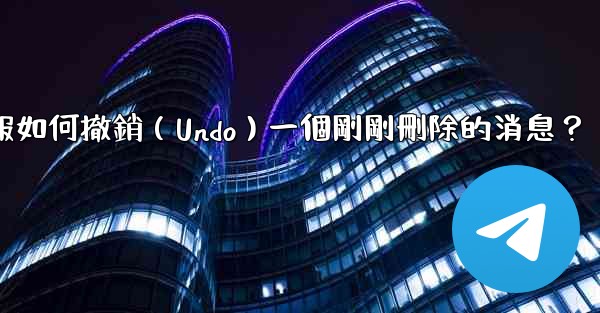 電報如何撤銷（Undo）一個剛剛刪除的消息？