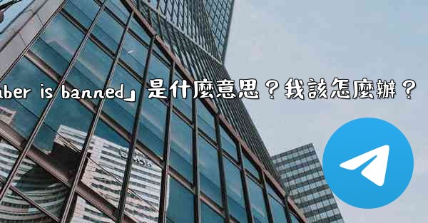Telegram提示「This phone number is banned」是什麼意思？我該怎麼辦？