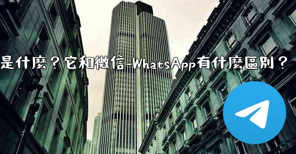 Telegram是什麼？它和微信-WhatsApp有什麼區別？