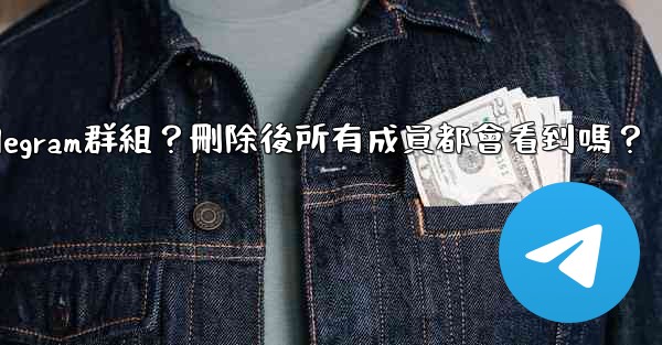 如何刪除一個Telegram群組？刪除後所有成員都會看到嗎？