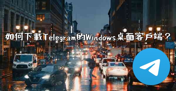 如何下載Telegram的Windows桌面客戶端？