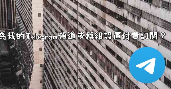 <b>如何為我的Telegram頻道或群組設置付費訂閱？</b>