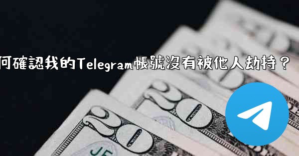 如何確認我的Telegram帳號沒有被他人劫持？