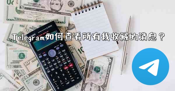 Telegram如何查看所有我收藏的消息？