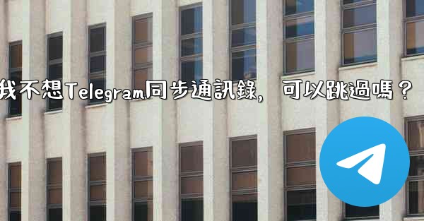 我不想Telegram同步通訊錄，可以跳過嗎？