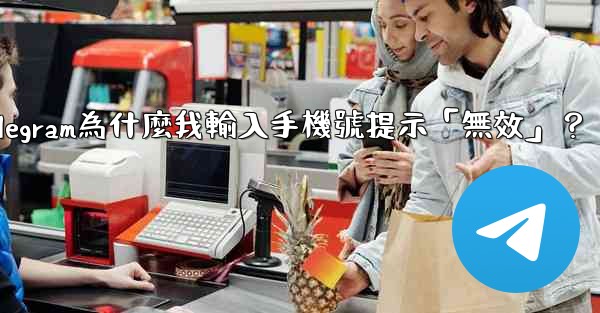 Telegram為什麼我輸入手機號提示「無效」？