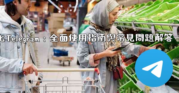 初始化Telegram：全面使用指南與常見問題解答