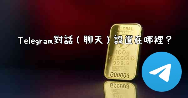 <b>Telegram對話（聊天）設置在哪裡？</b>