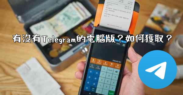 有沒有Telegram的電腦版？如何獲取？