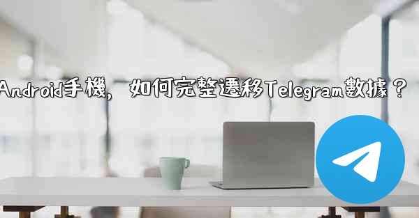 從iPhone換到Android手機，如何完整遷移Telegram數據？