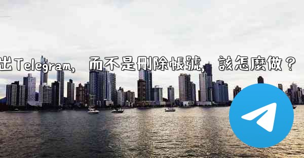 我只是想暫時退出Telegram，而不是刪除帳號，該怎麼做？