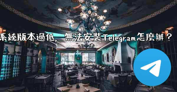 我的手機系統版本過低，無法安裝Telegram怎麼辦？