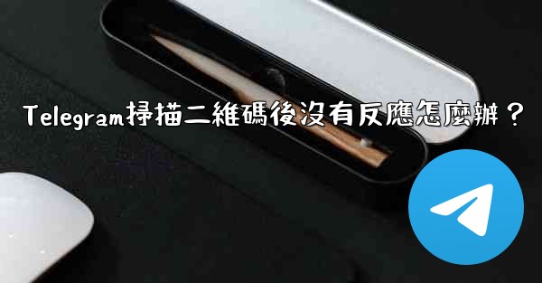 <b>Telegram掃描二維碼後沒有反應怎麼辦？</b>