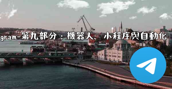Telegram-第九部分：機器人、小程序與自動化