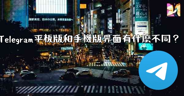 Telegram平板版和手機版界面有什麼不同？