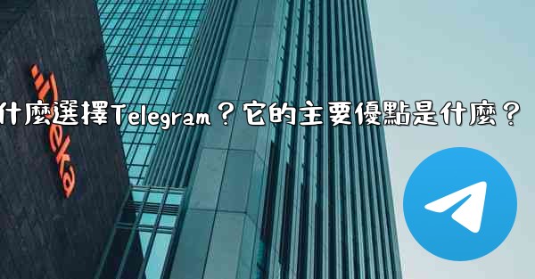 為什麼選擇Telegram？它的主要優點是什麼？