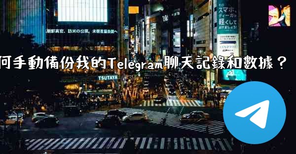 如何手動備份我的Telegram聊天記錄和數據？