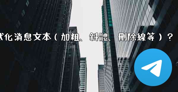 Telegram如何格式化消息文本（加粗、斜體、刪除線等）？