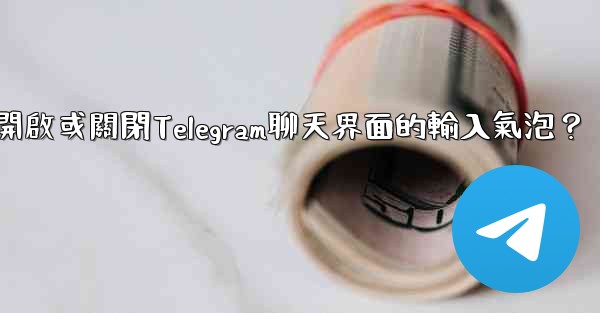 如何開啟或關閉Telegram聊天界面的輸入氣泡？