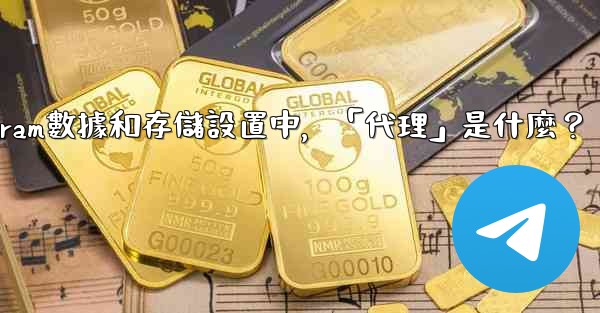 <b>Telegram數據和存儲設置中，「代理」是什麼？</b>