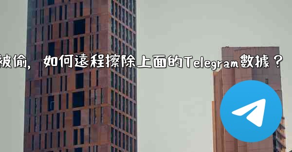 如果我的手機被偷，如何遠程擦除上面的Telegram數據？