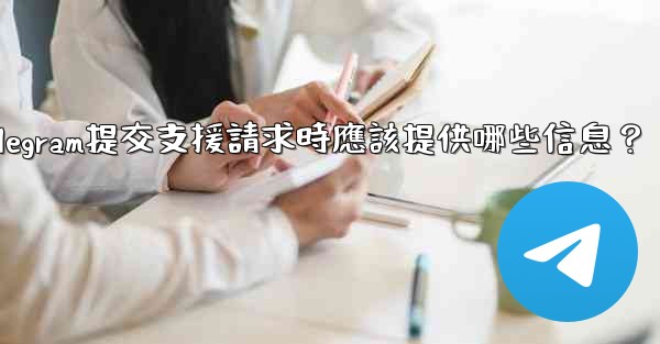 Telegram提交支援請求時應該提供哪些信息？