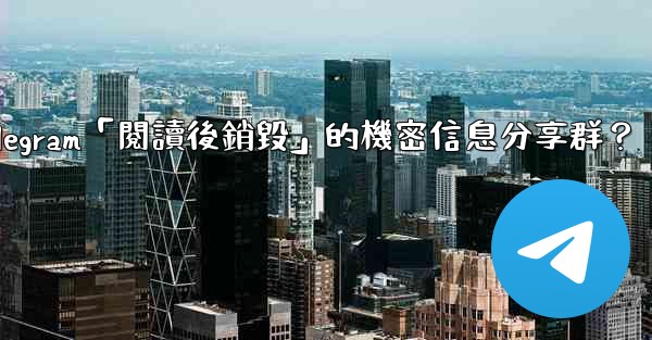 如何創建一個Telegram「閱讀後銷毀」的機密信息分享群？