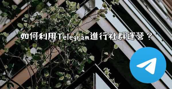 如何利用Telegram進行社群運營？