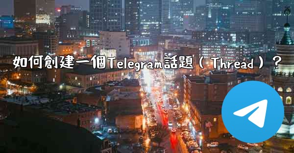 <b>如何創建一個Telegram話題（Thread）？</b>