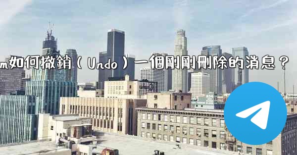 Telegram如何撤銷（Undo）一個剛剛刪除的消息？