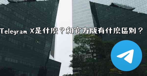 Telegram X是什麼？和官方版有什麼區別？