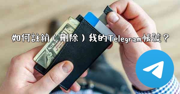 如何註銷（刪除）我的Telegram帳號？