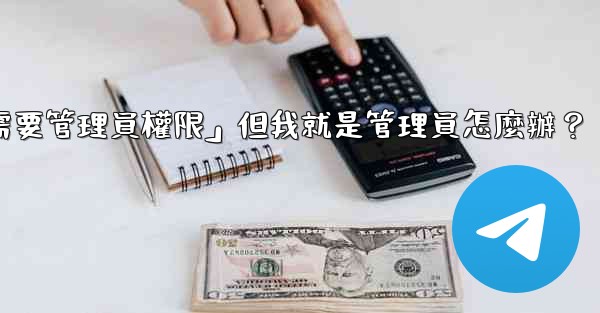 Telegram提示「這個操作需要管理員權限」但我就是管理員怎麼辦？