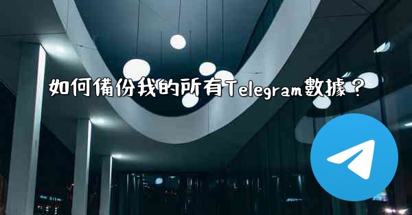如何備份我的所有Telegram數據？
